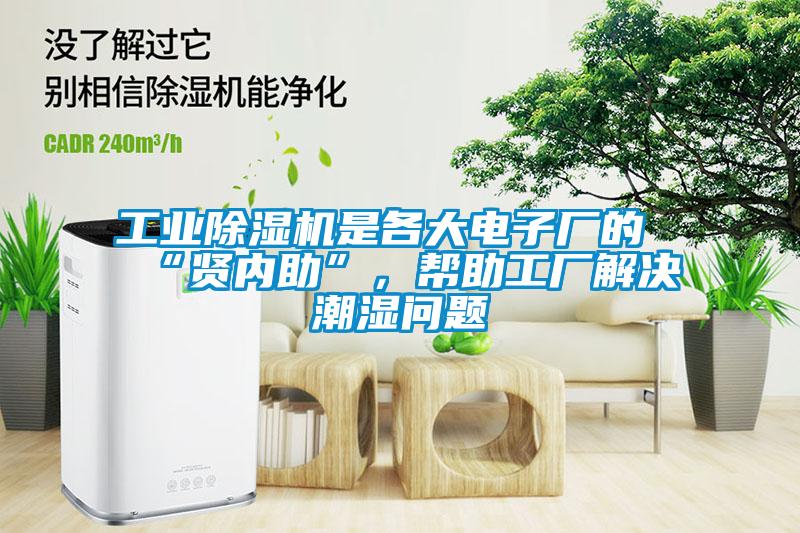 工業除濕機是各大電子廠的“賢內助”，幫助工廠解決潮濕問題
