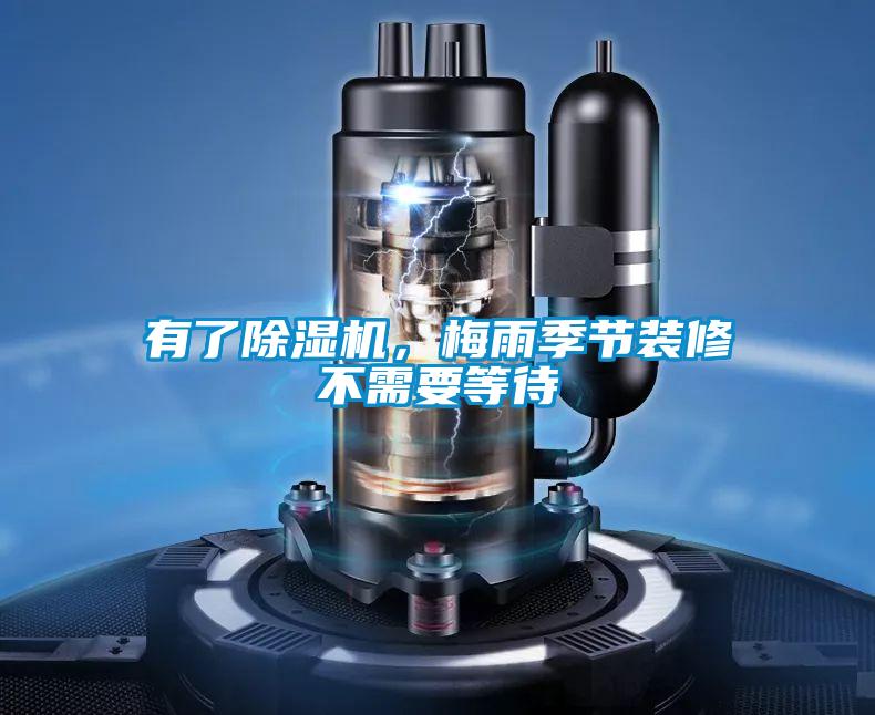 有了除濕機(jī)，梅雨季節(jié)裝修不需要等待