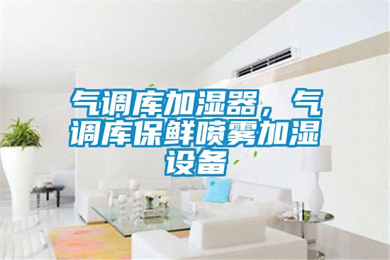 氣調(diào)庫加濕器，氣調(diào)庫保鮮噴霧加濕設備