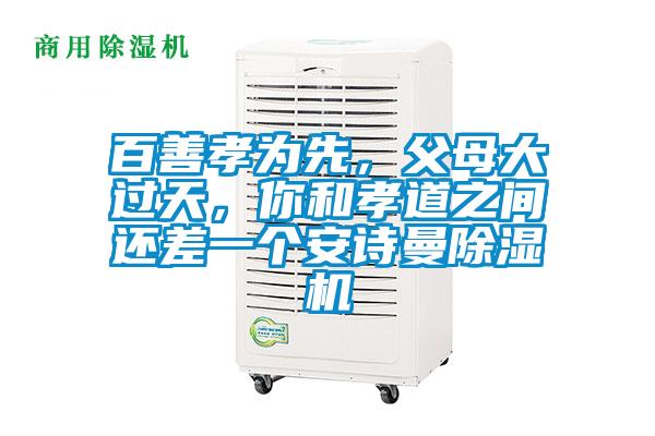 百善孝為先，父母大過天，你和孝道之間還差一個安詩曼除濕機