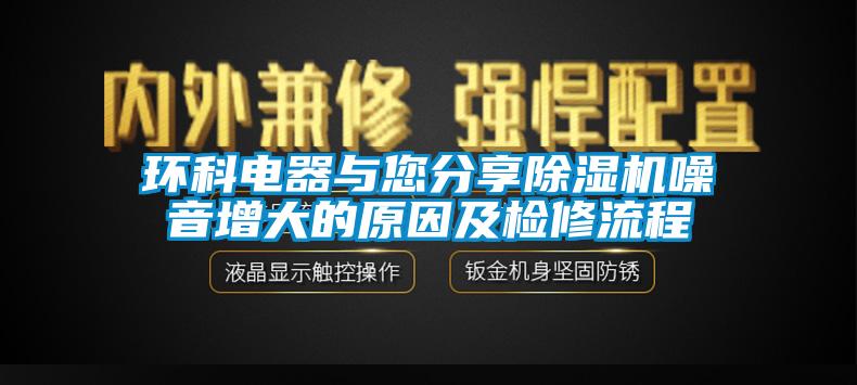 環科電器與您分享除濕機噪音增大的原因及檢修流程