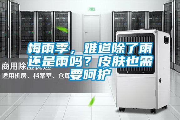 梅雨季，難道除了雨還是雨嗎？皮膚也需要呵護