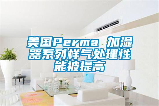 美國Perma 加濕器系列樣氣處理性能被提高