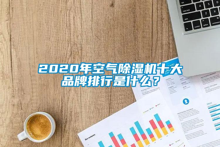 2020年空氣除濕機十大品牌排行是什么？