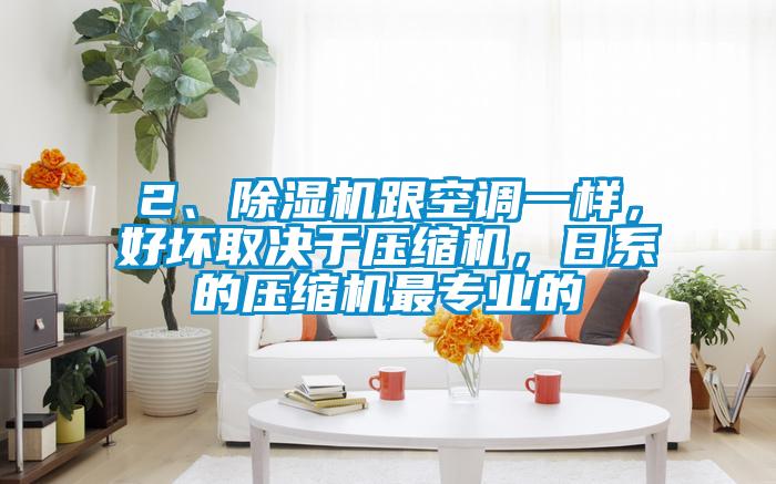 2、除濕機(jī)跟空調(diào)一樣，好壞取決于壓縮機(jī)，日系的壓縮機(jī)最專業(yè)的