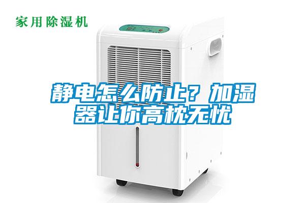 靜電怎么防止?加濕器讓你高枕無憂