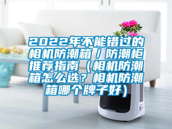 2022年不能錯過的相機防潮箱／防潮柜推薦指南（相機防潮箱怎么選？相機防潮箱哪個牌子好）