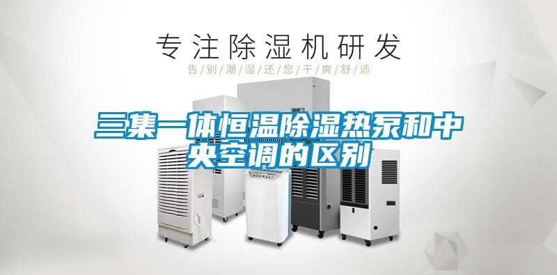 三集一體恒溫除濕熱泵和中央空調的區別