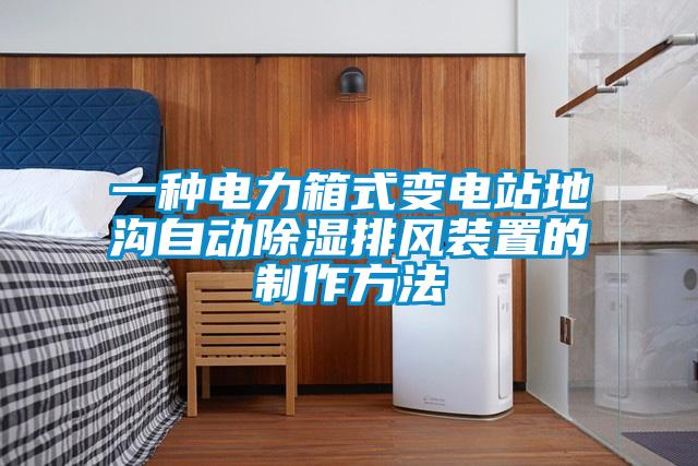 一種電力箱式變電站地溝自動除濕排風(fēng)裝置的制作方法