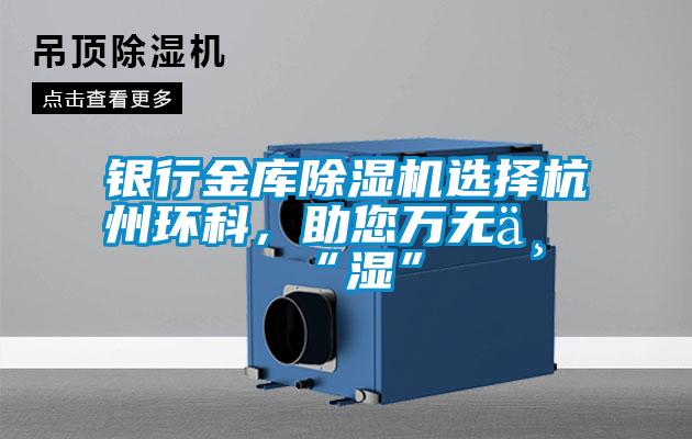 銀行金庫除濕機選擇杭州環科，助您萬無一“濕”