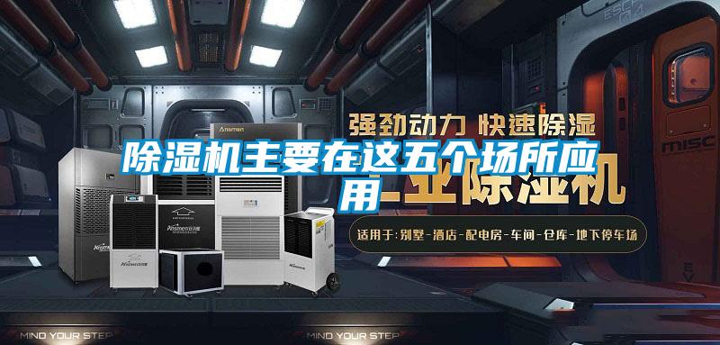 除濕機主要在這五個場所應(yīng)用