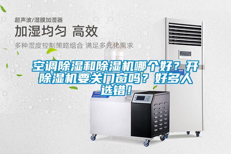 空調(diào)除濕和除濕機(jī)哪個(gè)好？開除濕機(jī)要關(guān)門窗嗎？好多人選錯(cuò)！