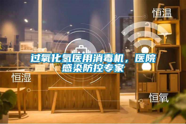 過氧化氫醫(yī)用消毒機(jī)，醫(yī)院感染防控專家