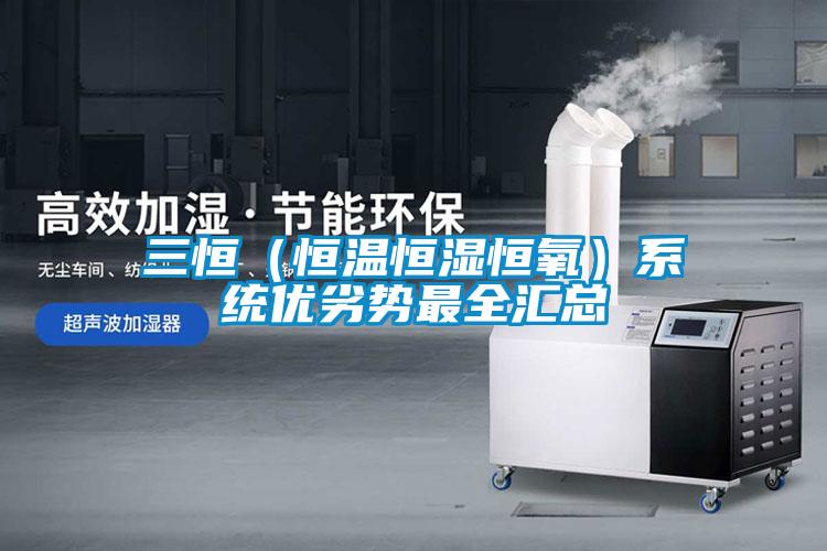 三恒（恒溫恒濕恒氧）系統優劣勢最全匯總