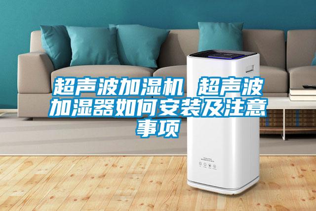 超聲波加濕機(jī) 超聲波加濕器如何安裝及注意事項(xiàng)