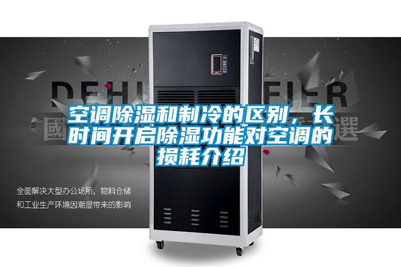 空調(diào)除濕和制冷的區(qū)別，長(zhǎng)時(shí)間開(kāi)啟除濕功能對(duì)空調(diào)的損耗介紹