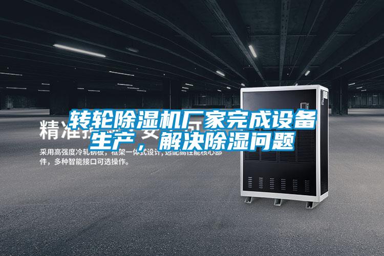 轉輪除濕機廠家完成設備生產，解決除濕問題