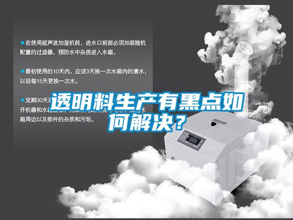 透明料生產(chǎn)有黑點(diǎn)如何解決？