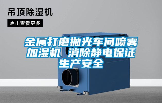 金屬打磨拋光車間噴霧加濕機 消除靜電保證生產(chǎn)安全