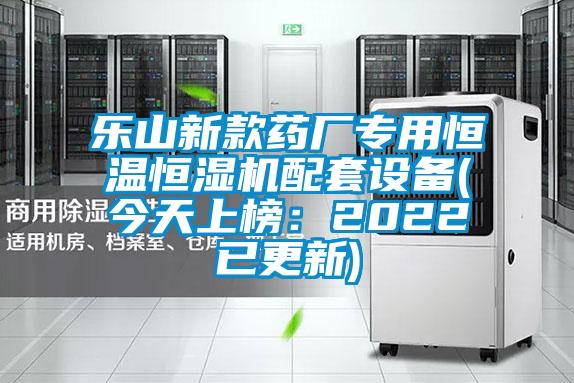 樂山新款藥廠專用恒溫恒濕機配套設備(今天上榜：2022已更新)