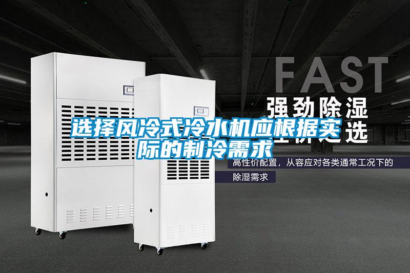 選擇風(fēng)冷式冷水機(jī)應(yīng)根據(jù)實(shí)際的制冷需求