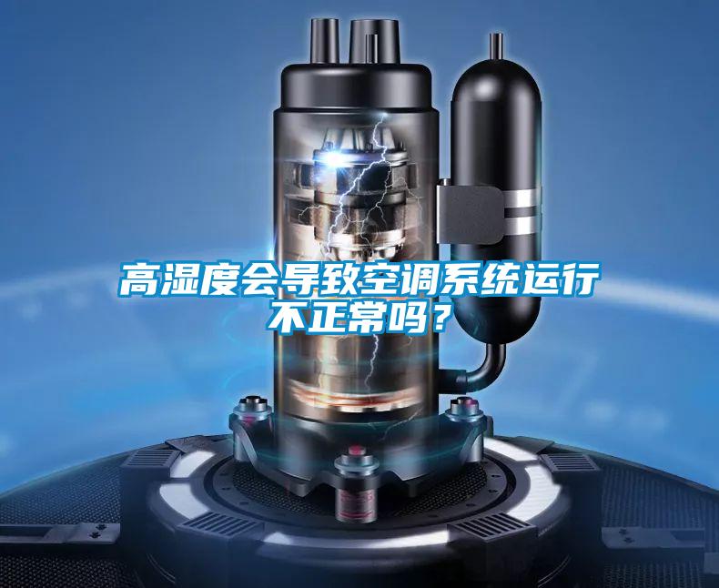 高濕度會導致空調系統運行不正常嗎？