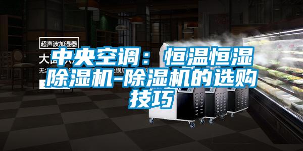 中央空調(diào):恒溫恒濕除濕機(jī)-除濕機(jī)的選購技巧