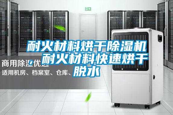 耐火材料烘干除濕機(jī)，耐火材料快速烘干脫水