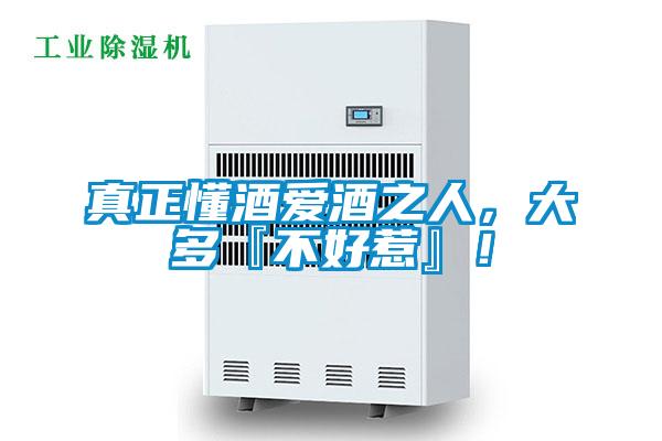 真正懂酒愛酒之人，大多『不好惹』！