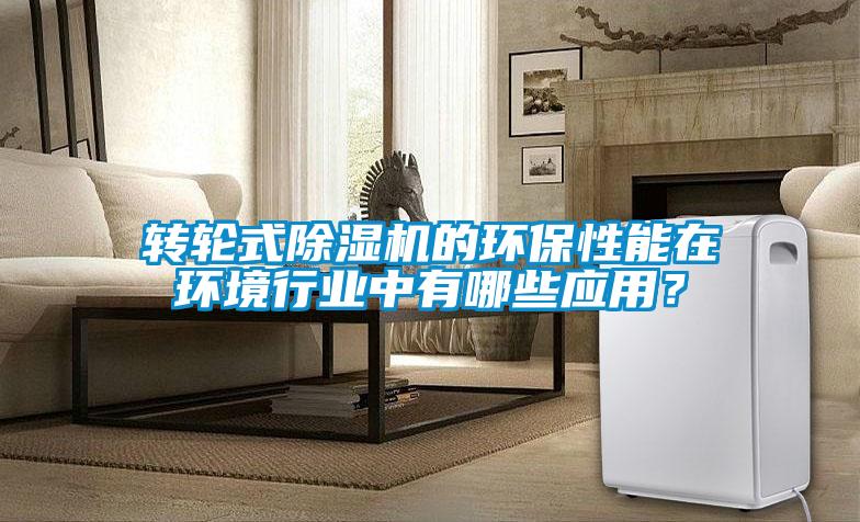 轉輪式除濕機的環保性能在環境行業中有哪些應用？