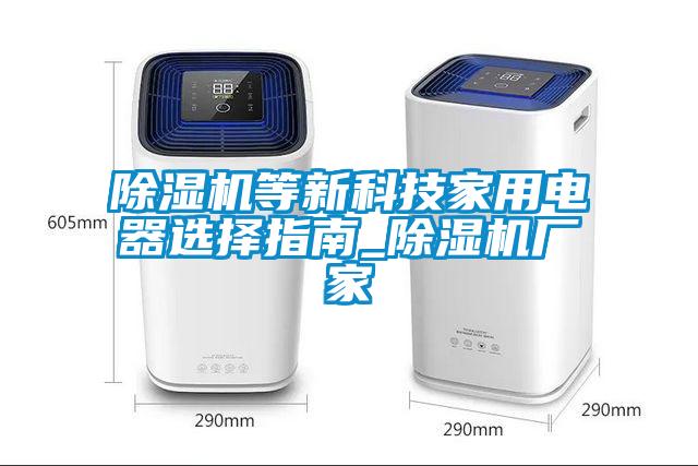 除濕機等新科技家用電器選擇指南_除濕機廠家