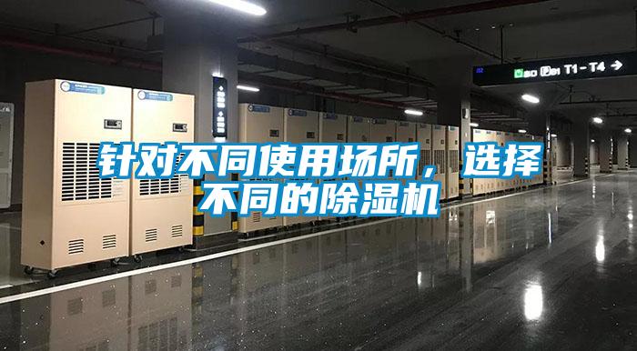 針對(duì)不同使用場(chǎng)所，選擇不同的除濕機(jī)