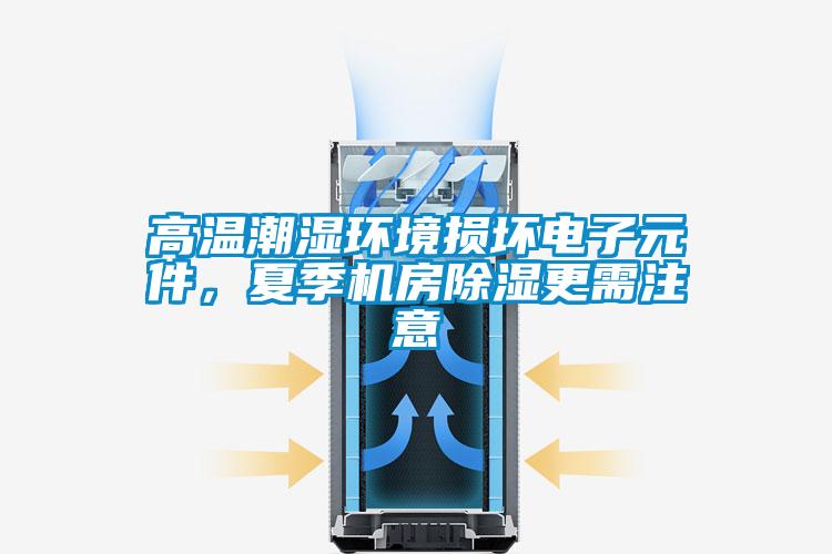 高溫潮濕環(huán)境損壞電子元件，夏季機房除濕更需注意