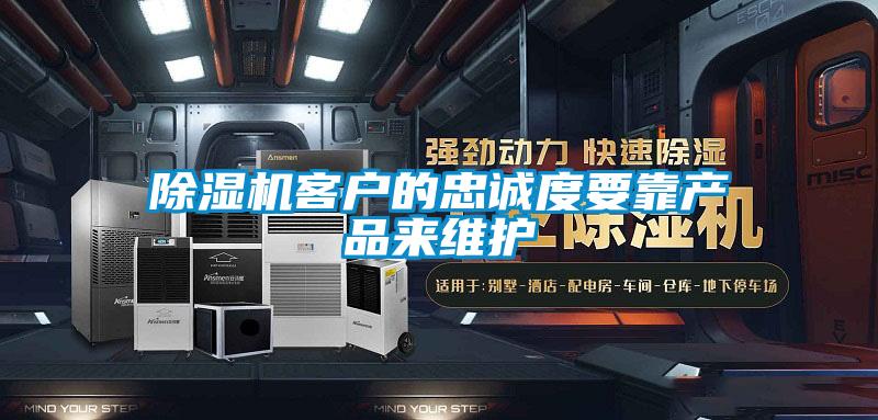 除濕機客戶的忠誠度要靠產品來維護