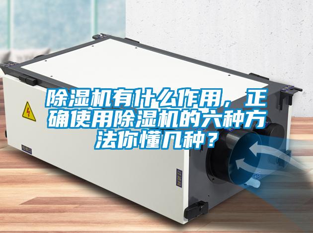 除濕機有什么作用，正確使用除濕機的六種方法你懂幾種？