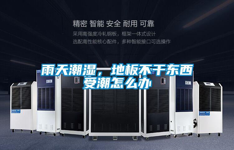 雨天潮濕，地板不干東西受潮怎么辦