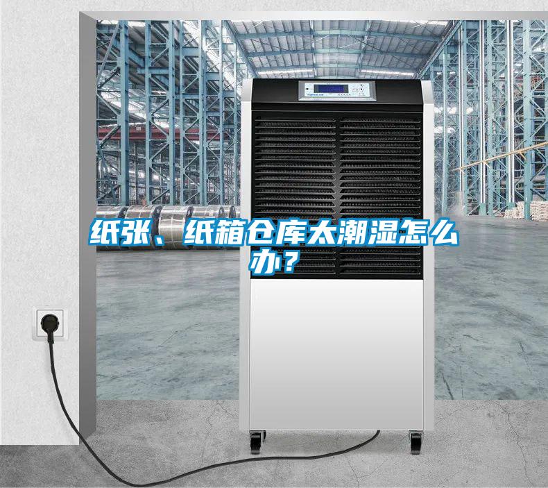 紙張、紙箱倉庫太潮濕怎么辦？