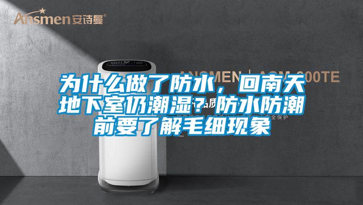 為什么做了防水，回南天地下室仍潮濕？防水防潮前要了解毛細現象