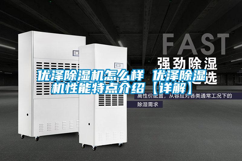 優(yōu)澤除濕機怎么樣 優(yōu)澤除濕機性能特點介紹【詳解】