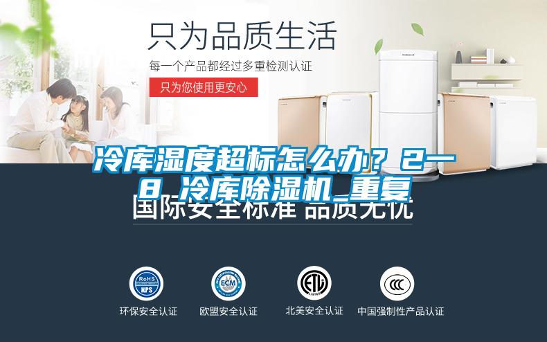 冷庫濕度超標(biāo)怎么辦？2一8℃冷庫除濕機(jī)_重復(fù)