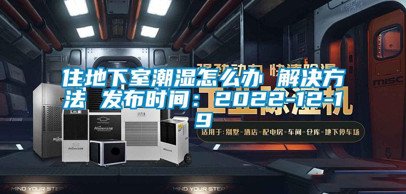 住地下室潮濕怎么辦 解決方法 發布時間：2022-12-19