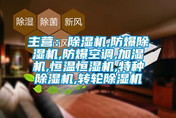 主營(yíng)：除濕機(jī),防爆除濕機(jī),防爆空調(diào),加濕機(jī),恒溫恒濕機(jī),特種除濕機(jī),轉(zhuǎn)輪除濕機(jī)