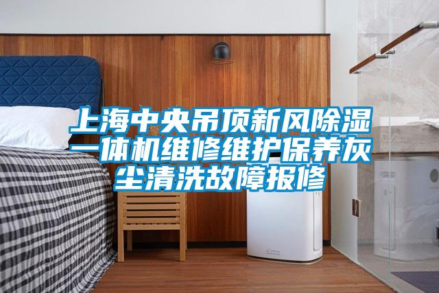 上海中央吊頂新風除濕一體機維修維護保養灰塵清洗故障報修