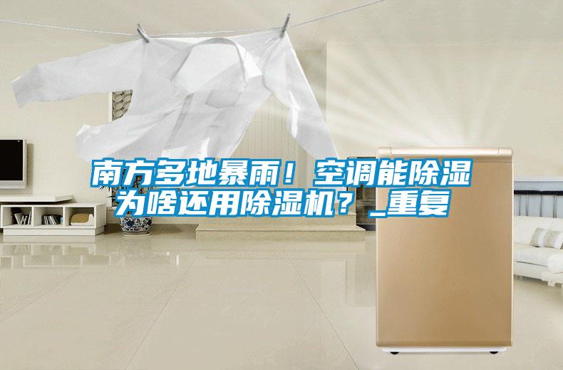 南方多地暴雨！空調(diào)能除濕為啥還用除濕機？_重復(fù)