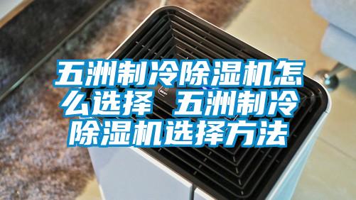 五洲制冷除濕機怎么選擇 五洲制冷除濕機選擇方法