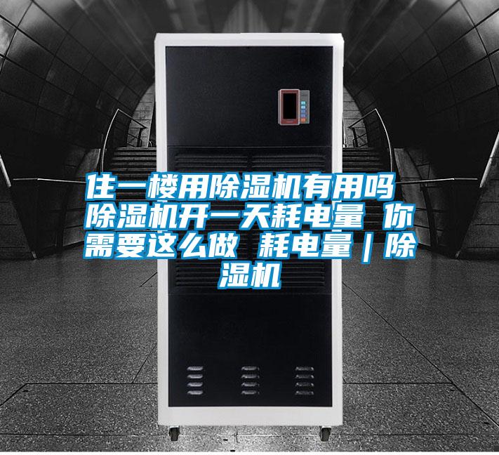 住一樓用除濕機有用嗎 除濕機開一天耗電量 你需要這么做 耗電量|除濕機