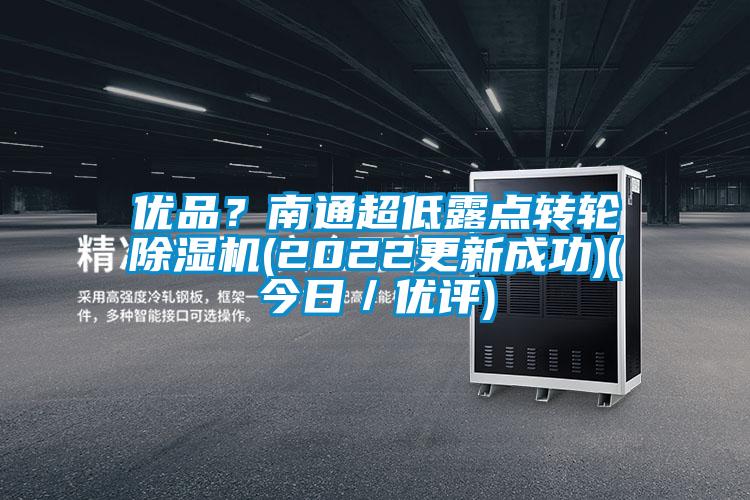 優(yōu)品?南通超低露點(diǎn)轉(zhuǎn)輪除濕機(jī)(2022更新成功)(今日/優(yōu)評)