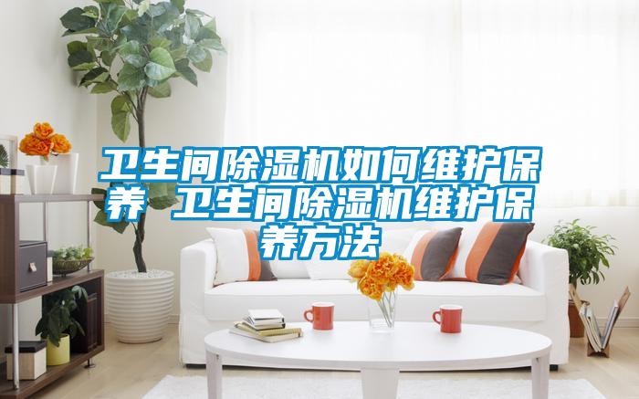 衛生間除濕機如何維護保養 衛生間除濕機維護保養方法