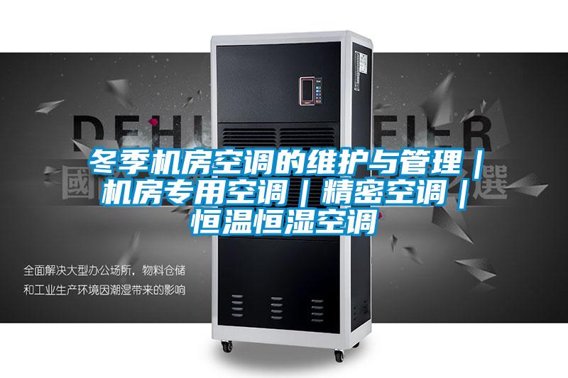 冬季機房空調的維護與管理｜機房專用空調｜精密空調｜恒溫恒濕空調