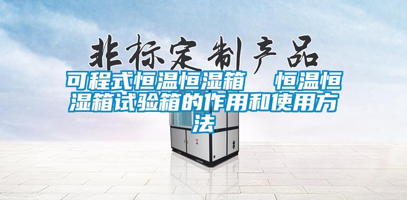 可程式恒溫恒濕箱  恒溫恒濕箱試驗(yàn)箱的作用和使用方法